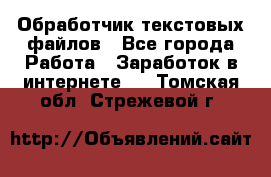 Обработчик текстовых файлов - Все города Работа » Заработок в интернете   . Томская обл.,Стрежевой г.